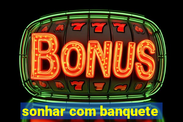 sonhar com banquete